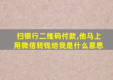 扫银行二维码付款,他马上用微信转钱给我是什么意思