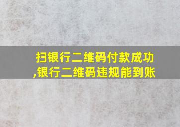 扫银行二维码付款成功,银行二维码违规能到账