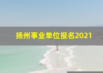 扬州事业单位报名2021