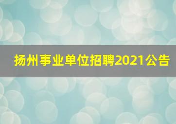 扬州事业单位招聘2021公告