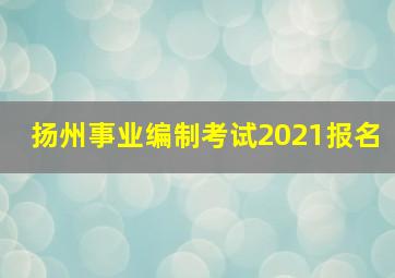 扬州事业编制考试2021报名