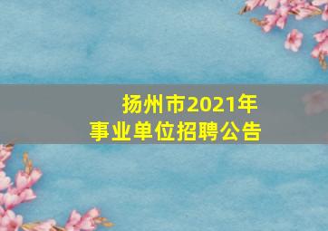 扬州市2021年事业单位招聘公告