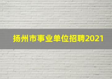 扬州市事业单位招聘2021