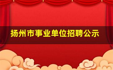 扬州市事业单位招聘公示