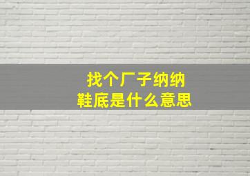 找个厂子纳纳鞋底是什么意思