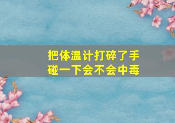 把体温计打碎了手碰一下会不会中毒