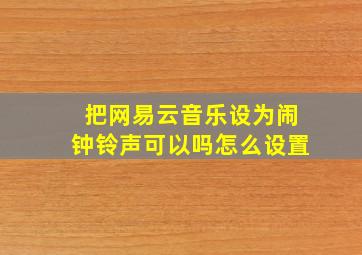 把网易云音乐设为闹钟铃声可以吗怎么设置