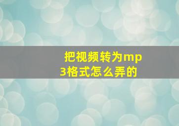 把视频转为mp3格式怎么弄的