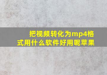 把视频转化为mp4格式用什么软件好用呢苹果