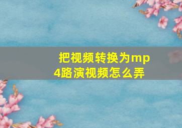 把视频转换为mp4路演视频怎么弄