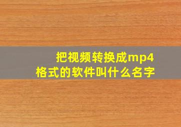 把视频转换成mp4格式的软件叫什么名字