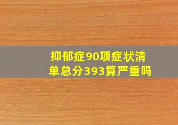 抑郁症90项症状清单总分393算严重吗