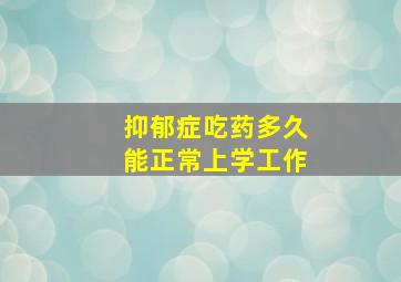 抑郁症吃药多久能正常上学工作