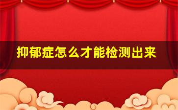 抑郁症怎么才能检测出来