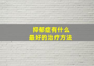 抑郁症有什么最好的治疗方法