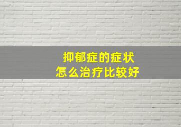 抑郁症的症状怎么治疗比较好