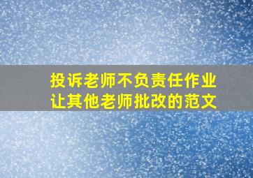 投诉老师不负责任作业让其他老师批改的范文