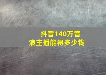 抖音140万音浪主播能得多少钱