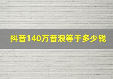 抖音140万音浪等于多少钱