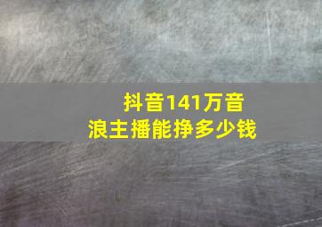 抖音141万音浪主播能挣多少钱