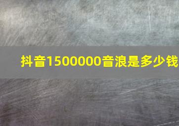 抖音1500000音浪是多少钱