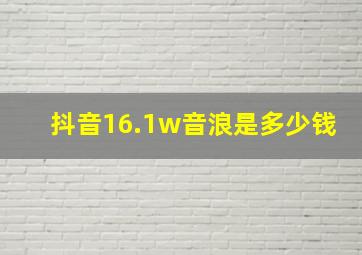 抖音16.1w音浪是多少钱