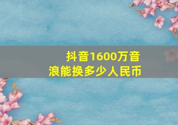 抖音1600万音浪能换多少人民币