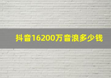 抖音16200万音浪多少钱