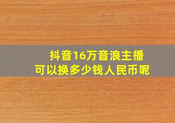 抖音16万音浪主播可以换多少钱人民币呢