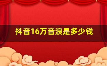 抖音16万音浪是多少钱