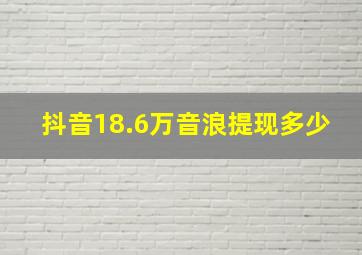 抖音18.6万音浪提现多少