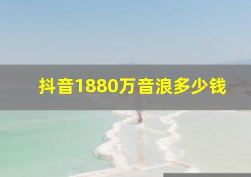 抖音1880万音浪多少钱