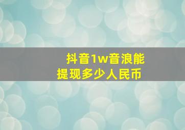 抖音1w音浪能提现多少人民币