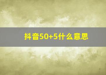 抖音50+5什么意思