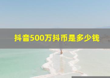 抖音500万抖币是多少钱