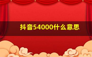 抖音54000什么意思