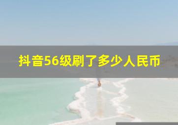 抖音56级刷了多少人民币