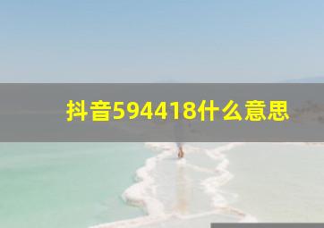 抖音594418什么意思