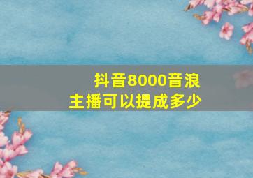 抖音8000音浪主播可以提成多少