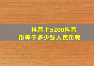 抖音上5200抖音币等于多少钱人民币呢