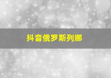 抖音俄罗斯列娜