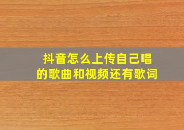 抖音怎么上传自己唱的歌曲和视频还有歌词