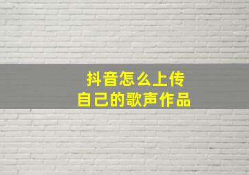 抖音怎么上传自己的歌声作品