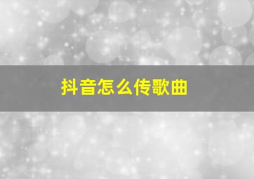 抖音怎么传歌曲