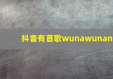 抖音有首歌wunawunana