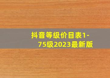 抖音等级价目表1-75级2023最新版