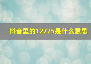 抖音里的12775是什么意思