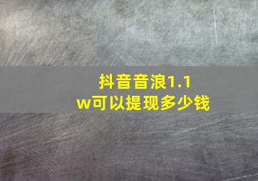 抖音音浪1.1w可以提现多少钱