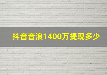 抖音音浪1400万提现多少