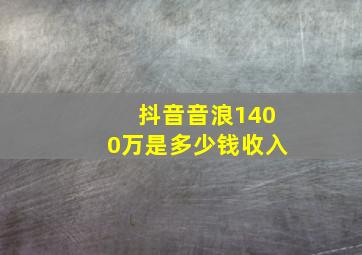 抖音音浪1400万是多少钱收入